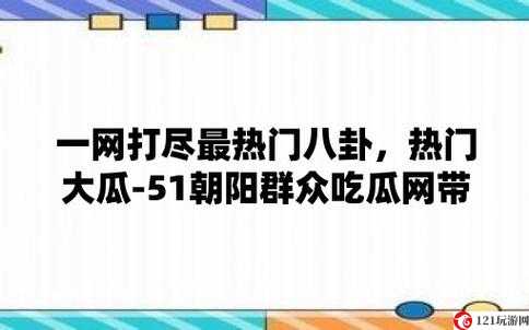 51 朝阳群众爆料吃瓜网：独家揭秘娱乐圈内幕